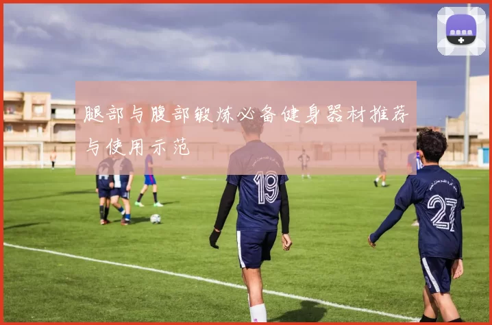 腿部与腹部锻炼必备健身器材推荐与使用示范