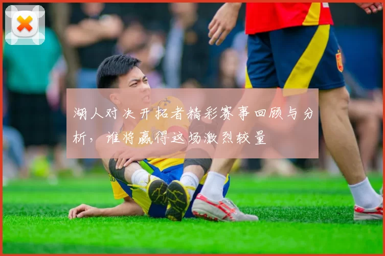湖人对决开拓者精彩赛事回顾与分析，谁将赢得这场激烈较量