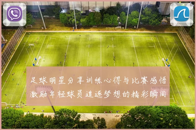 足球明星分享训练心得与比赛感悟激励年轻球员追逐梦想的精彩瞬间