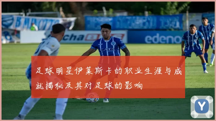 足球明星伊莱斯卡的职业生涯与成就揭秘及其对足球的影响