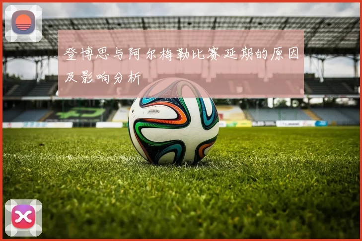 登博思与阿尔梅勒比赛延期的原因及影响分析