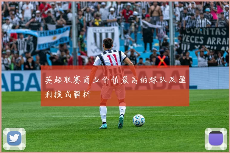 英超联赛商业价值最高的球队及盈利模式解析