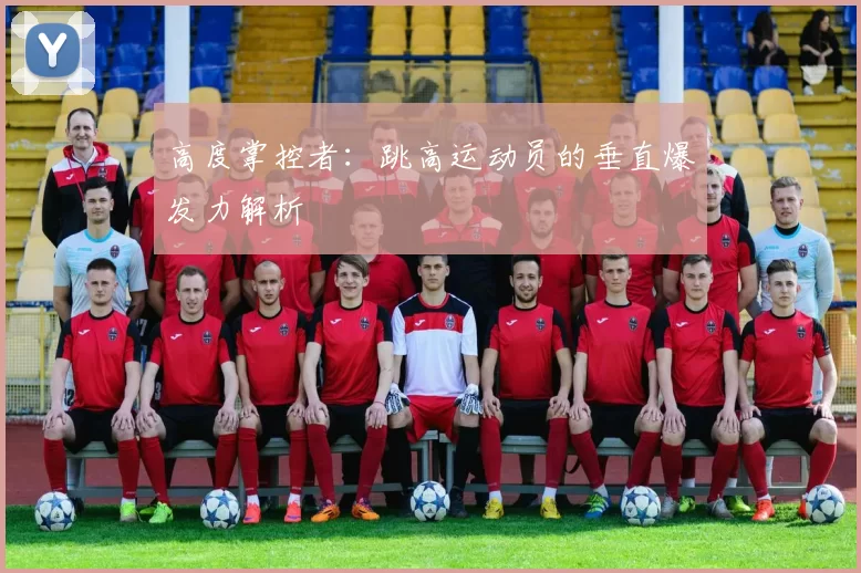 高度掌控者：跳高运动员的垂直爆发力解析