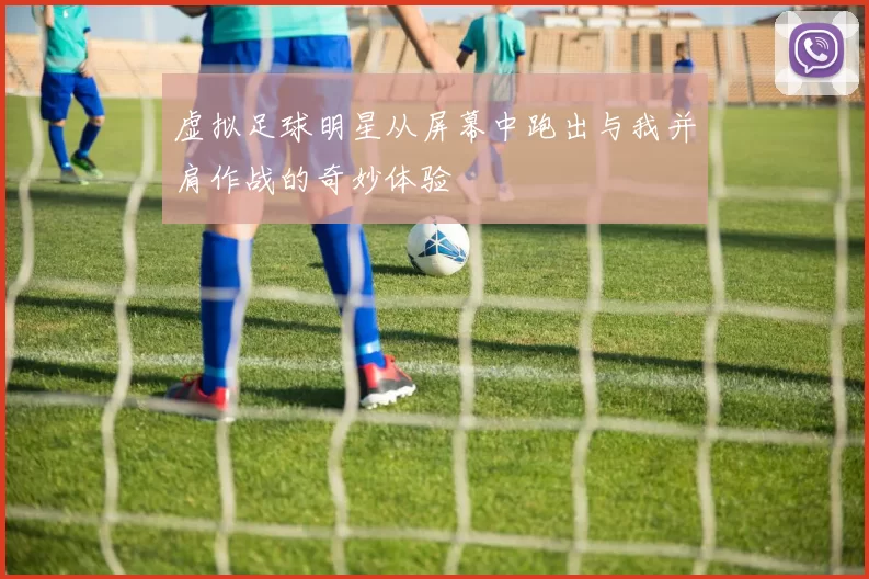 虚拟足球明星从屏幕中跑出与我并肩作战的奇妙体验