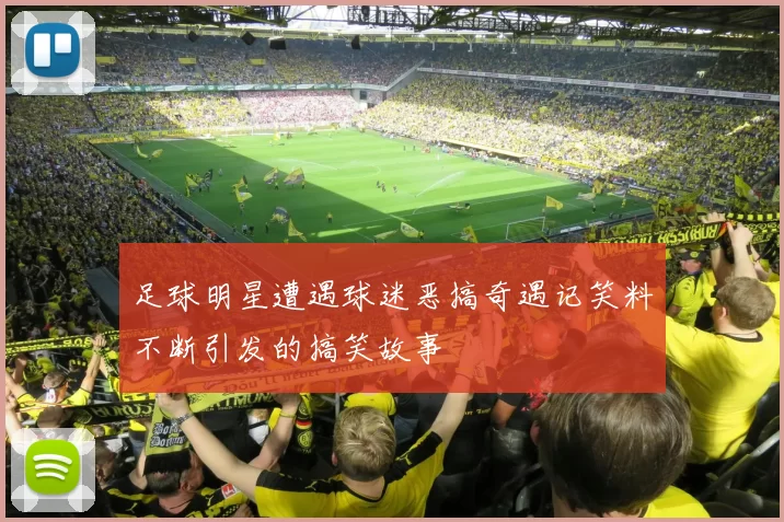足球明星遭遇球迷恶搞奇遇记笑料不断引发的搞笑故事