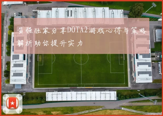 黄强独家分享DOTA2游戏心得与策略解析助你提升实力