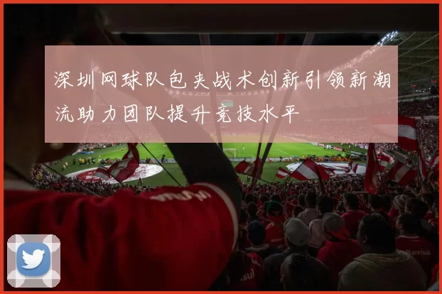 深圳网球队包夹战术创新引领新潮流助力团队提升竞技水平