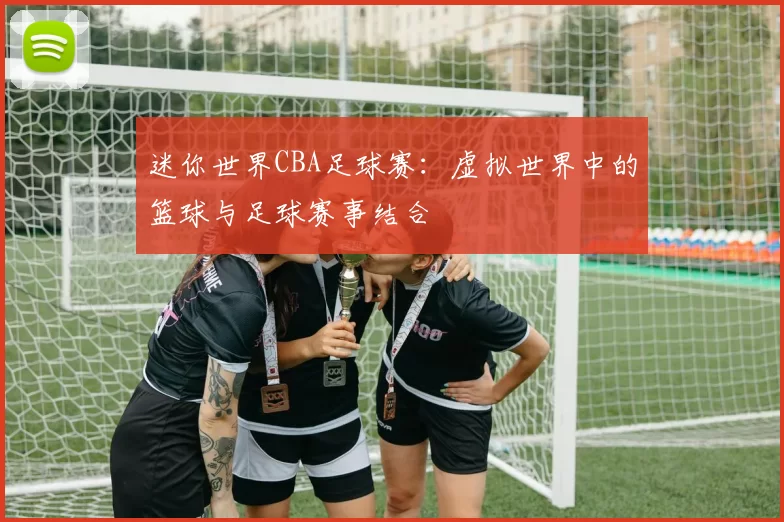 迷你世界CBA足球赛：虚拟世界中的篮球与足球赛事结合