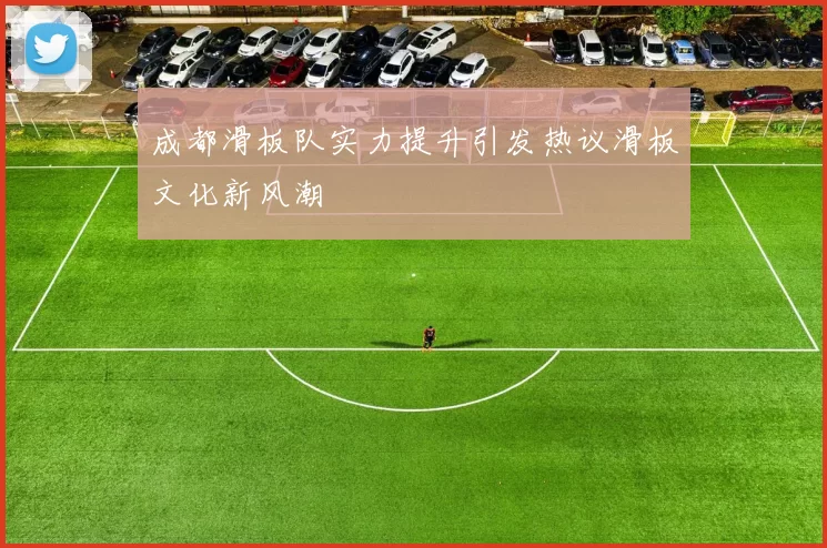 成都滑板队实力提升引发热议滑板文化新风潮