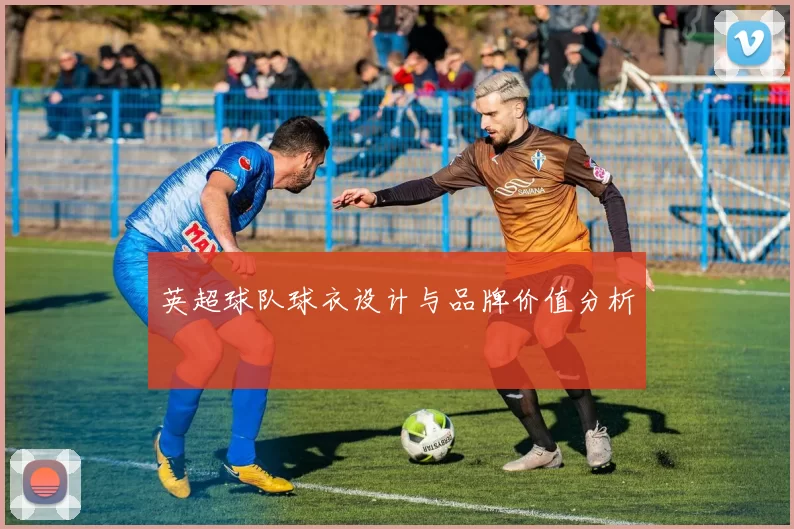 英超球队球衣设计与品牌价值分析