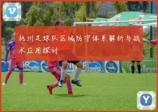 杭州足球队区域防守体系解析与战术应用探讨