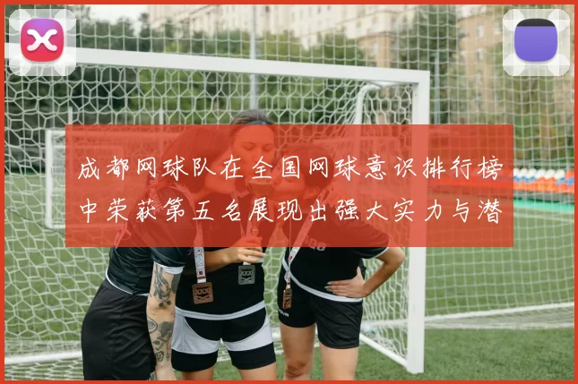 成都网球队在全国网球意识排行榜中荣获第五名展现出强大实力与潜力