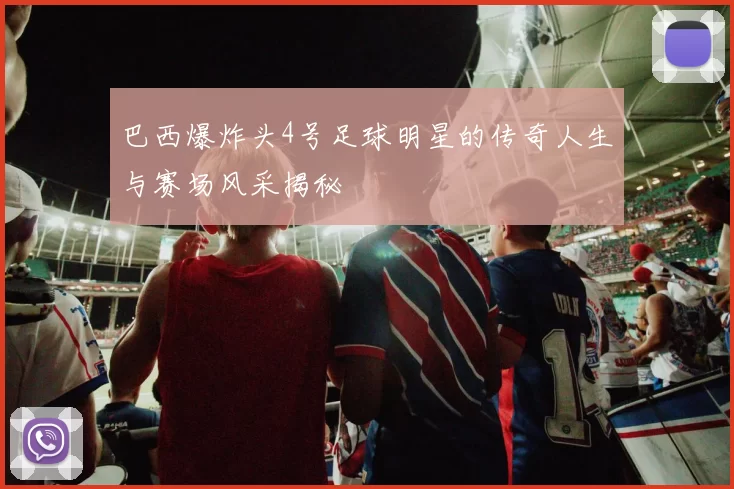 巴西爆炸头4号足球明星的传奇人生与赛场风采揭秘