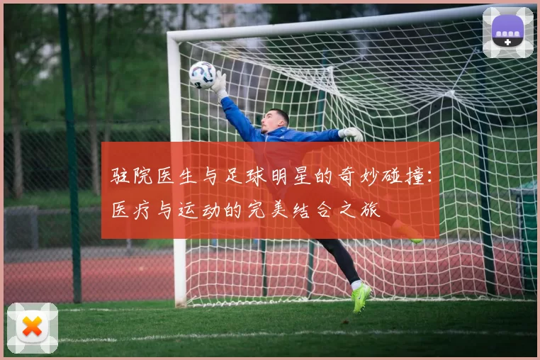 驻院医生与足球明星的奇妙碰撞：医疗与运动的完美结合之旅