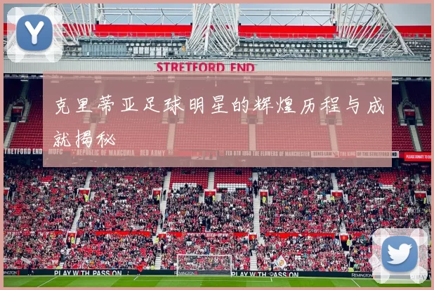 克里蒂亚足球明星的辉煌历程与成就揭秘