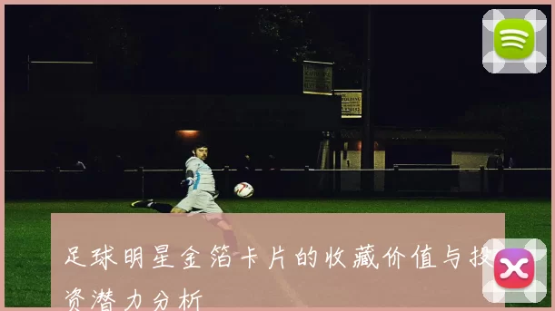 足球明星金箔卡片的收藏价值与投资潜力分析