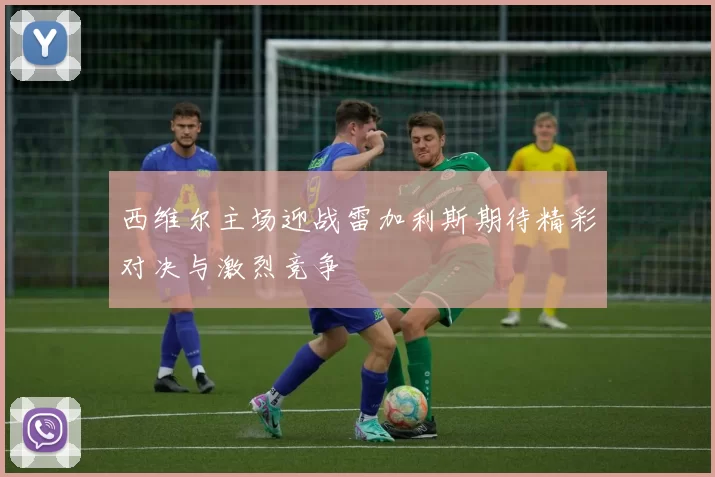 西维尔主场迎战雷加利斯期待精彩对决与激烈竞争