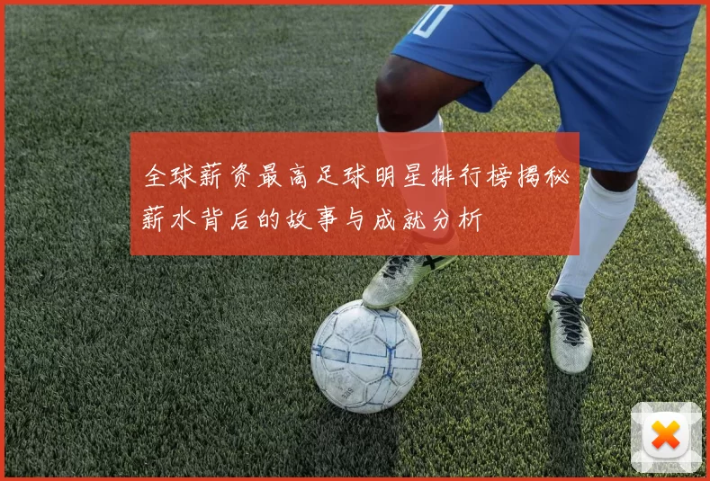 全球薪资最高足球明星排行榜揭秘薪水背后的故事与成就分析