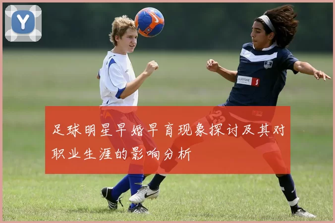 足球明星早婚早育现象探讨及其对职业生涯的影响分析