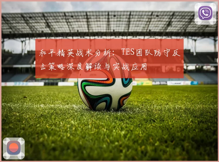 和平精英战术分析：TES团队防守反击策略深度解读与实战应用